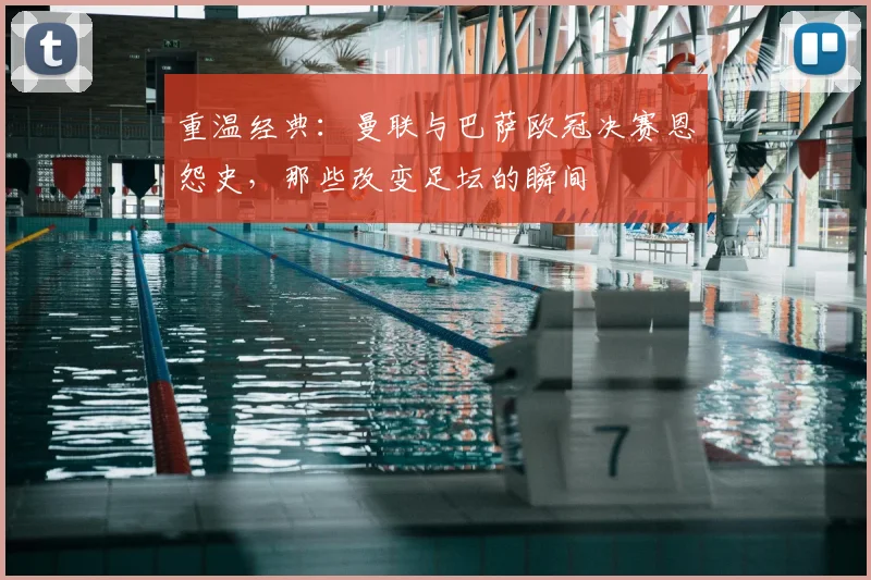 重温经典：曼联与巴萨欧冠决赛恩怨史，那些改变足坛的瞬间