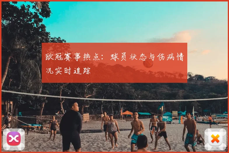 欧冠赛事热点：球员状态与伤病情况实时追踪