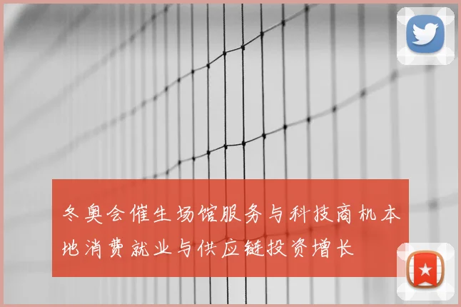 冬奥会催生场馆服务与科技商机本地消费就业与供应链投资增长