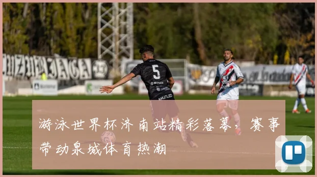 游泳世界杯济南站精彩落幕，赛事带动泉城体育热潮