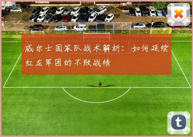 威尔士国家队战术解析：如何延续红龙军团的不败战绩