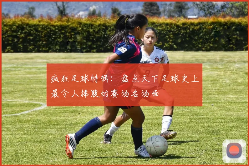 疯狂足球特辑：盘点天下足球史上最令人捧腹的赛场名场面