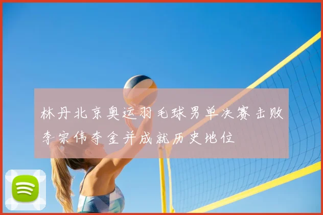 林丹北京奥运羽毛球男单决赛击败李宗伟夺金并成就历史地位