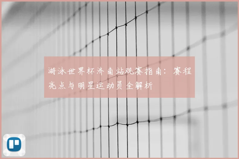 游泳世界杯济南站观赛指南：赛程亮点与明星运动员全解析