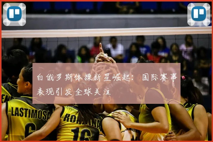白俄罗斯体操新星崛起：国际赛事表现引发全球关注