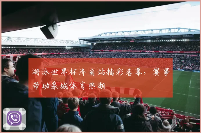 游泳世界杯济南站精彩落幕，赛事带动泉城体育热潮