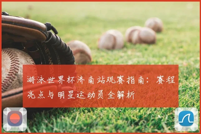 游泳世界杯济南站观赛指南：赛程亮点与明星运动员全解析